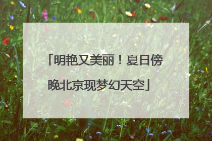 明艳又美丽！夏日傍晚北京现梦幻天空